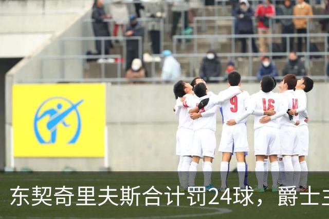 东契奇里夫斯合计罚24球，爵士主帅直言防守缺纪律性