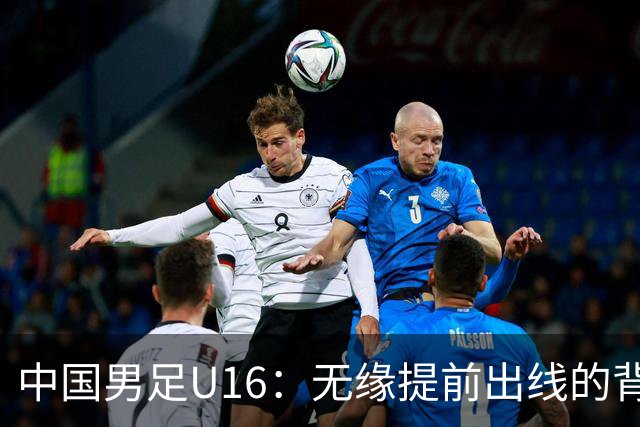 中国男足U16：无缘提前出线的背后故事与战术分析