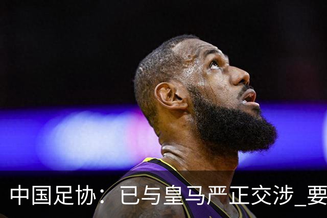 中国足协：已与皇马严正交涉 要求公开正式道歉