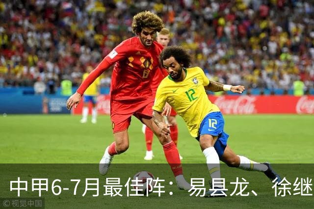 中甲6-7月最佳阵：易县龙、徐继祖入选，前锋均为外援
