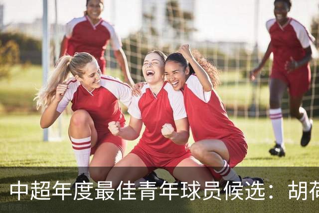 中超年度最佳青年球员候选：胡荷韬、拜合拉木在列