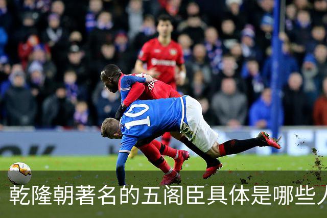 乾隆朝著名的五阁臣具体是哪些人，他们的名次又是如何排定的？