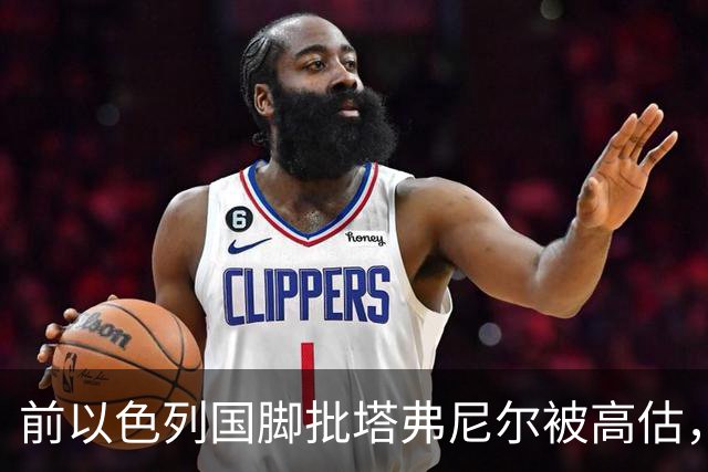 前以色列国脚批塔弗尼尔被高估，称其表现无特别之处