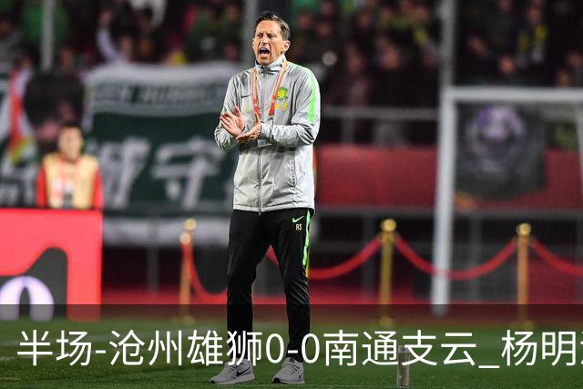 半场-沧州雄狮0-0南通支云 杨明洋破门被吹