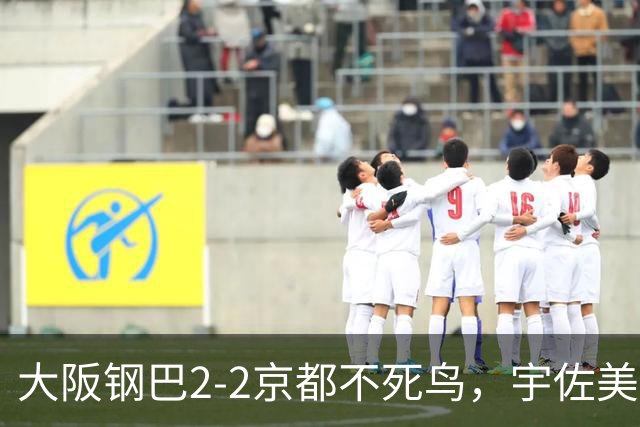 大阪钢巴2-2京都不死鸟，宇佐美贵史破门，加藤拓己绝平