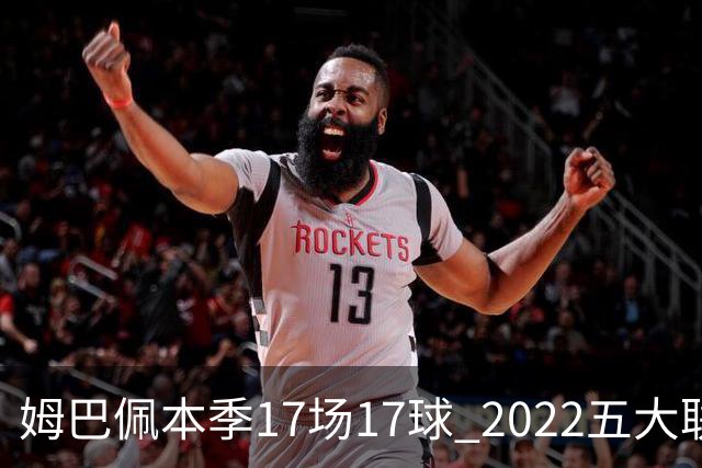 姆巴佩本季17场17球 2022五大联赛首位进球30+球员