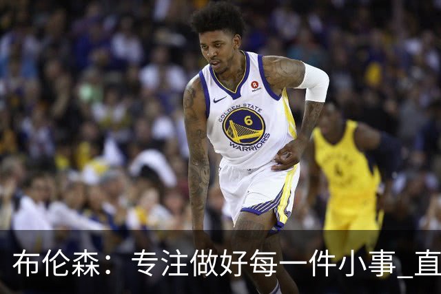 布伦森：专注做好每一件小事 直到我们重新找回比赛节奏