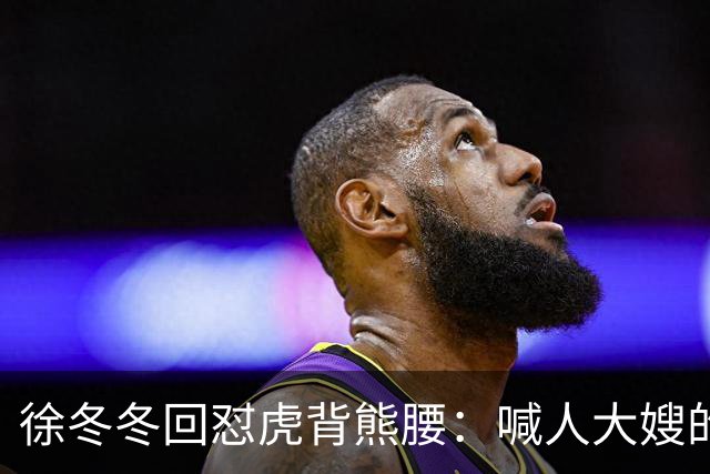 徐冬冬回怼"虎背熊腰"：喊人大嫂的是你，五年后嫌人壮的也是你