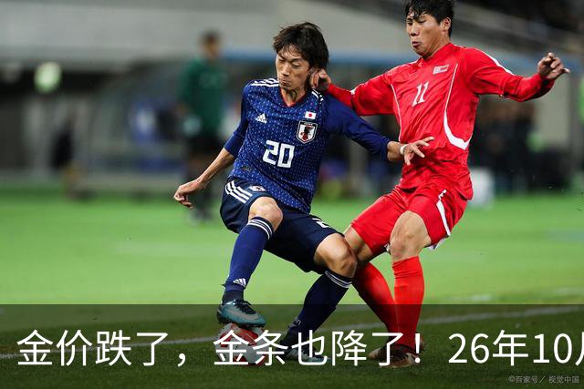 金价跌了，金条也降了！26年10月25日国内黄金、足金最新价格出炉
