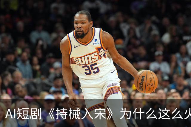 AI短剧《持械入宋》为什么这么火？